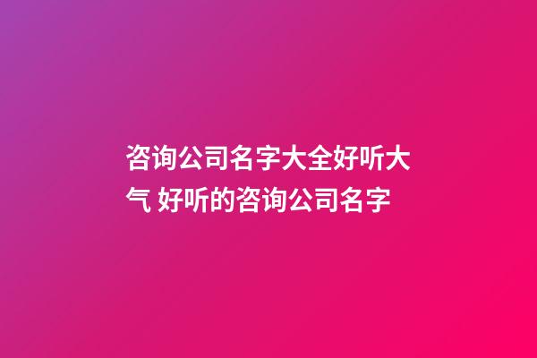 咨询公司名字大全好听大气 好听的咨询公司名字